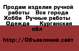 Продам изделия ручной работы - Все города Хобби. Ручные работы » Одежда   . Курганская обл.